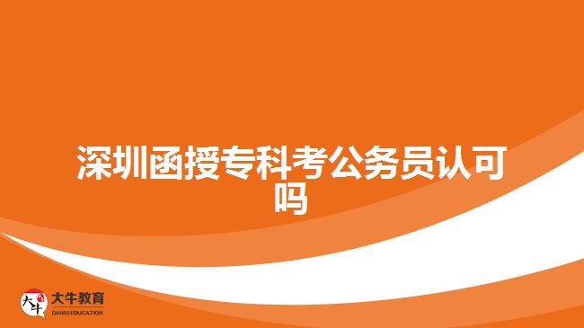 深圳函授?？瓶脊珓?wù)員認(rèn)可嗎