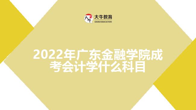 廣東金融學(xué)院成考會計(jì)學(xué)什么科目