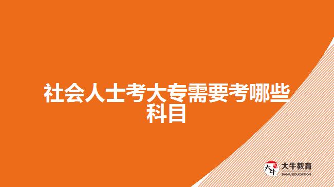 社會(huì)人士考大專(zhuān)需要考哪些科目