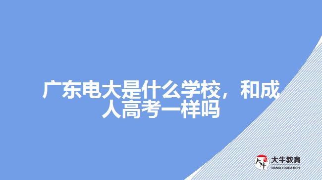 廣東電大是什么學(xué)校，和成人高考一樣嗎