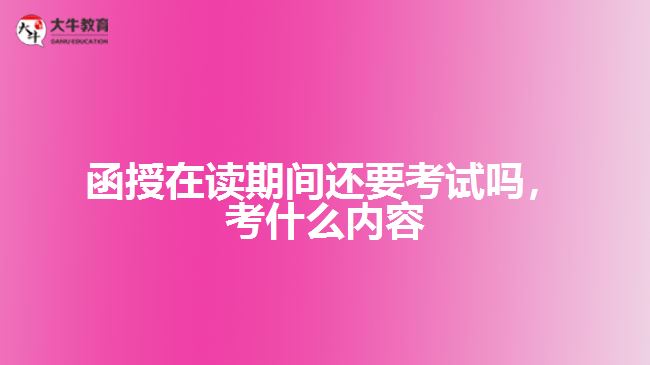 函授在讀還要考試嗎，考什么內(nèi)容