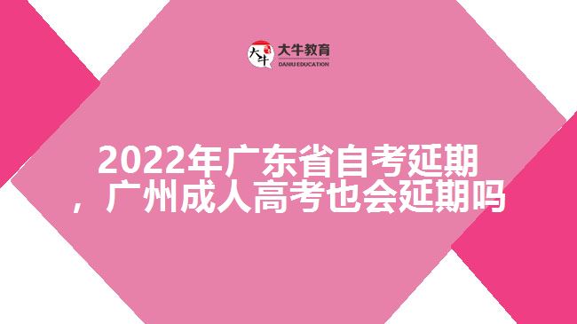 2022年廣東省自考延期，廣州成人高考也會(huì)延期嗎