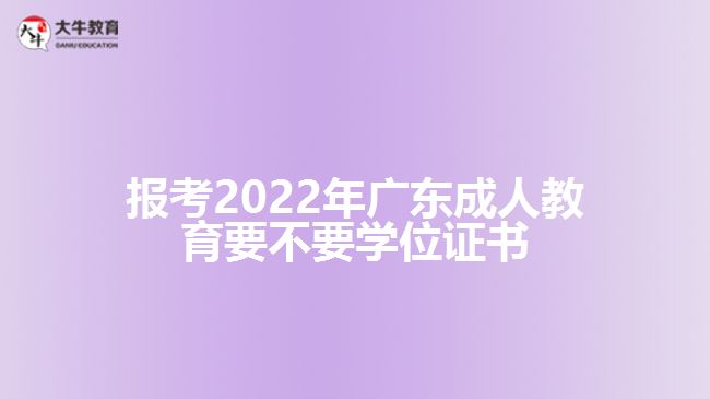 報(bào)考2022年廣東成人教育要不要學(xué)位證書(shū)
