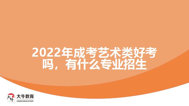 成考藝術(shù)類好考嗎，有什么專業(yè)招生