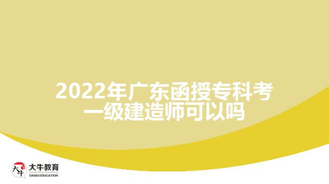 2022年廣東函授?？瓶家患?jí)建造師可以嗎