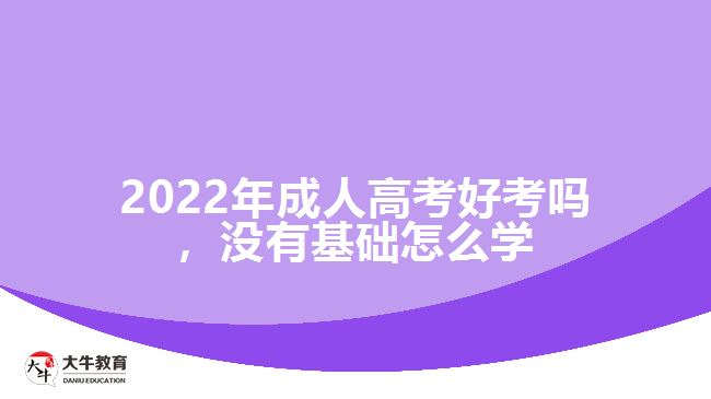 成人高考好考嗎，沒有基礎(chǔ)怎么學(xué)