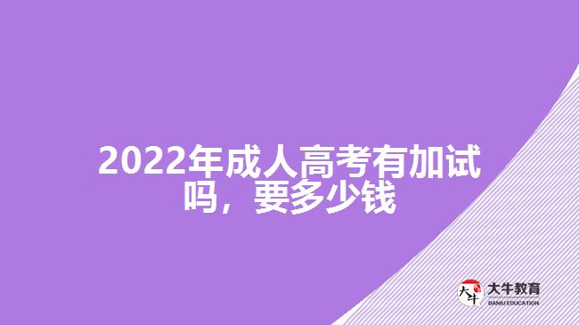 2022年成人高考有加試嗎，要多少錢