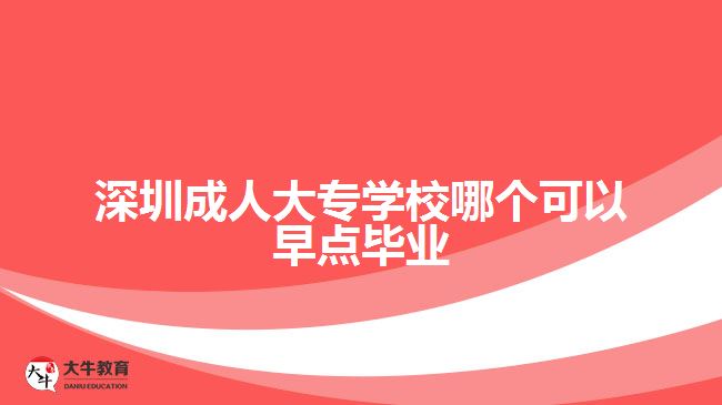 深圳成人大專學(xué)校哪個可以早點(diǎn)畢業(yè)