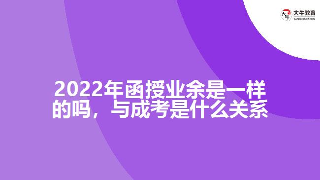2022年函授業(yè)余是一樣的嗎，與成考是什么關(guān)系