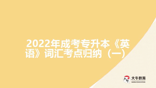 2022年成考專(zhuān)升本《英語(yǔ)》詞匯考點(diǎn)歸納（一）