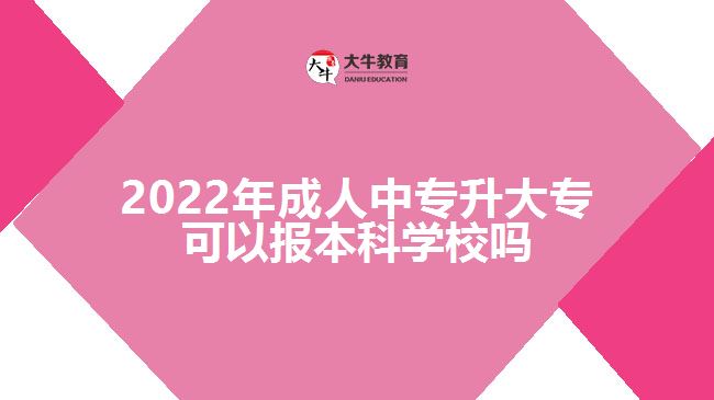 2022年成人中專升大?？梢詧?bào)本科學(xué)校嗎