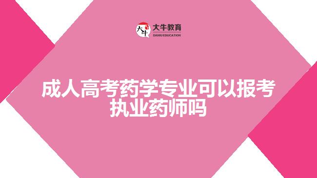 成人高考藥學(xué)專業(yè)可以報考執(zhí)業(yè)藥師嗎