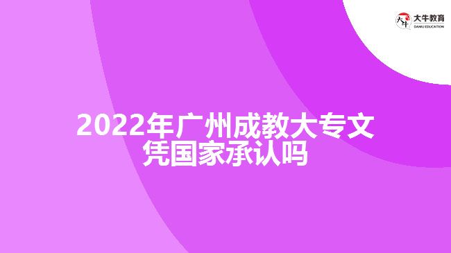 2022年廣州成教大專文憑國家承認(rèn)嗎