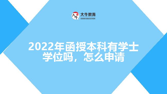 2022年函授本科有學(xué)士學(xué)位嗎，怎么申請