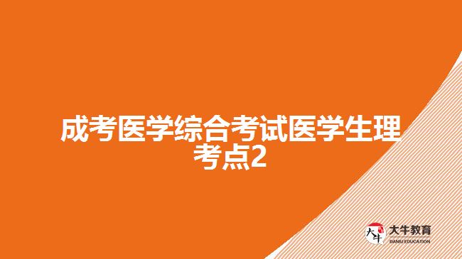 成考醫(yī)學(xué)綜合考試醫(yī)學(xué)生理考點2