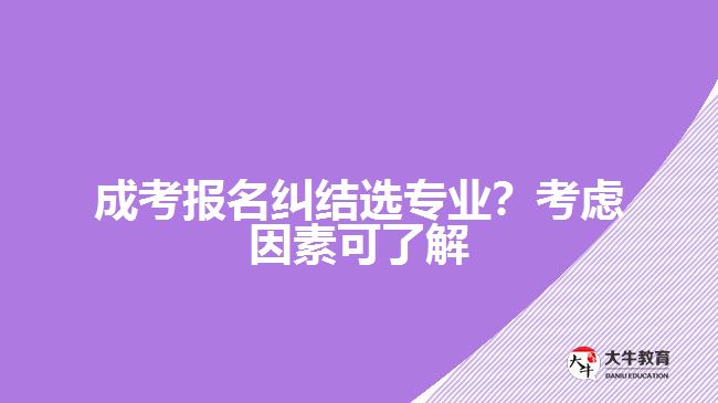 成考糾結(jié)選專業(yè)？考慮因素可了解