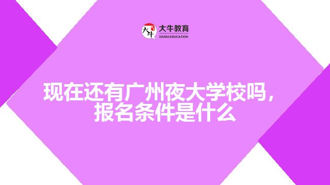 現(xiàn)在還有廣州夜大學(xué)校嗎，報名條件是什么