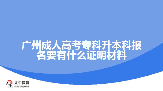 廣州成人高考?？粕究茍竺惺裁醋C明材料