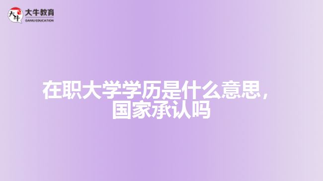 在職大學(xué)學(xué)歷是什么，國(guó)家承認(rèn)嗎