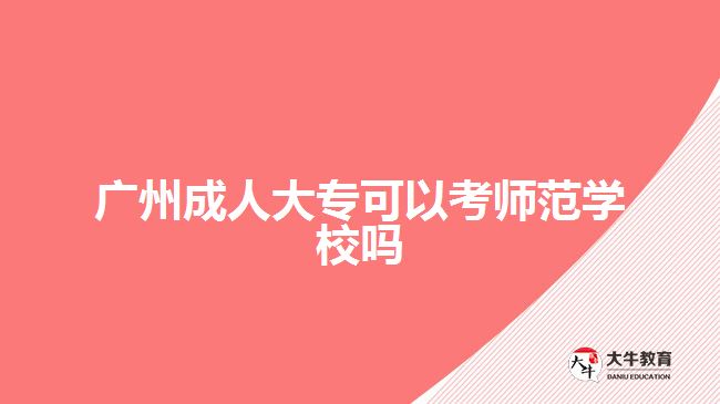 廣州成人大?？梢钥紟煼秾W(xué)校嗎
