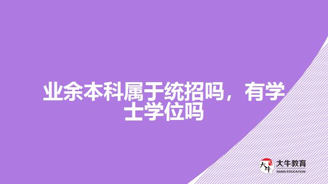 業(yè)余本科屬于統(tǒng)招嗎，有學(xué)士學(xué)位嗎