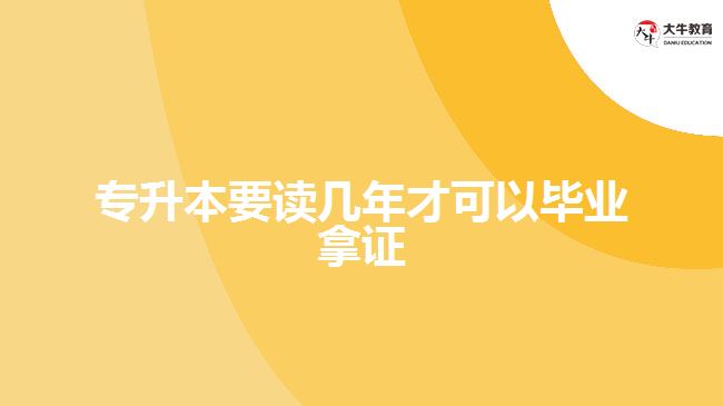 專(zhuān)升本要讀幾年才可以畢業(yè)拿證