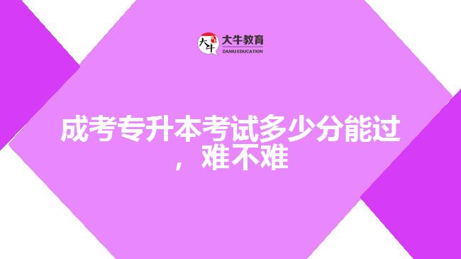 成考專(zhuān)升本考試多少分能過(guò)，難不難