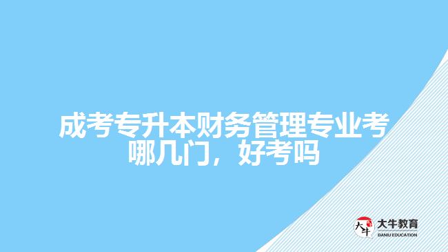 成考專升本財(cái)務(wù)管理專業(yè)考哪幾門，好考嗎