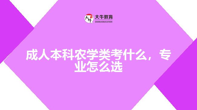 成人本科農(nóng)學(xué)類考什么，專業(yè)怎么選