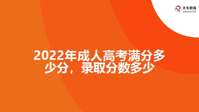 2022年成人高考滿分多少分，錄取分?jǐn)?shù)多少