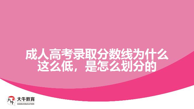 成人高考錄取分?jǐn)?shù)線為什么這么低，是怎么劃分的