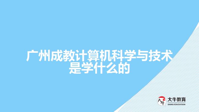 廣州成教計算機科學(xué)與技術(shù)是學(xué)什么的