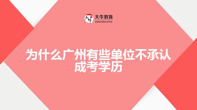 為什么廣州有些單位不承認成考學歷