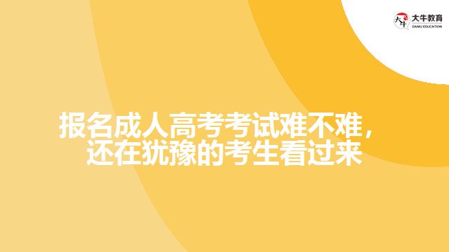 報(bào)名成人高考考試難不難，還在猶豫的考生看過來