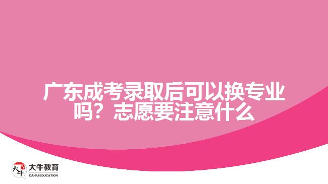 廣東成考錄取后可以換專業(yè)嗎？