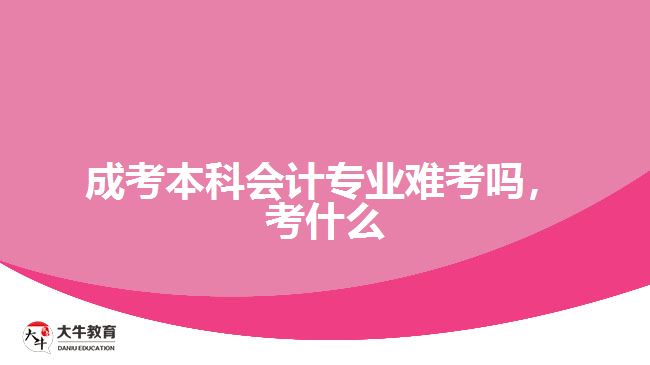 成考本科會計專業(yè)難考嗎，考什么