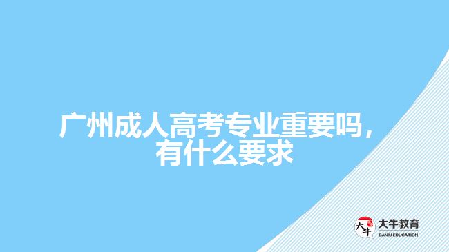 成人高考專業(yè)重要嗎，有什么要求