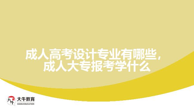 成人高考設(shè)計專業(yè)有哪些，成人大專報考學(xué)什么