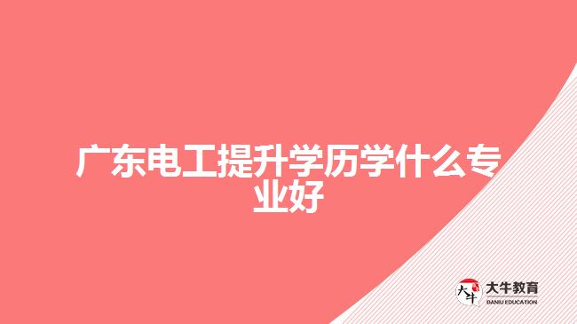 廣東電工提升學(xué)歷學(xué)什么專(zhuān)業(yè)好