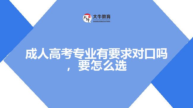 成人高考專業(yè)有要求對口嗎，要怎么選