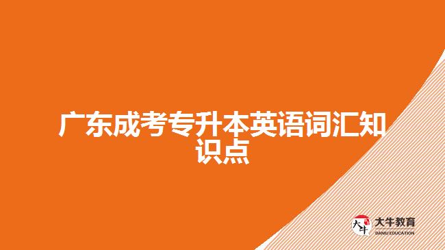 廣東成考專(zhuān)升本英語(yǔ)詞匯知識(shí)點(diǎn)