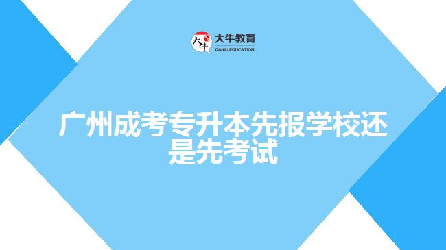 廣州成考專(zhuān)升本先報(bào)學(xué)校還是先考試