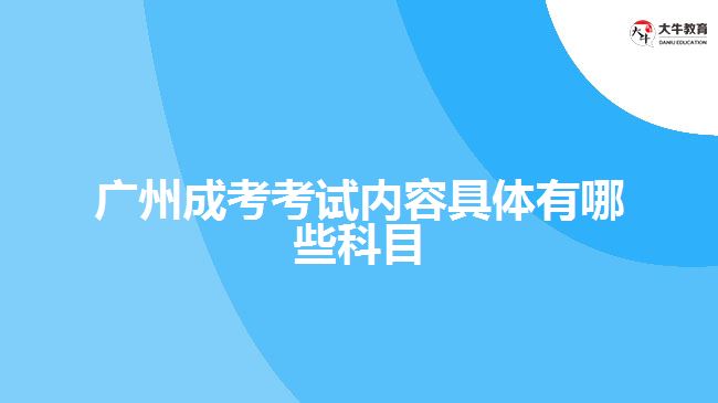 廣州成考考試內容具體有哪些科目