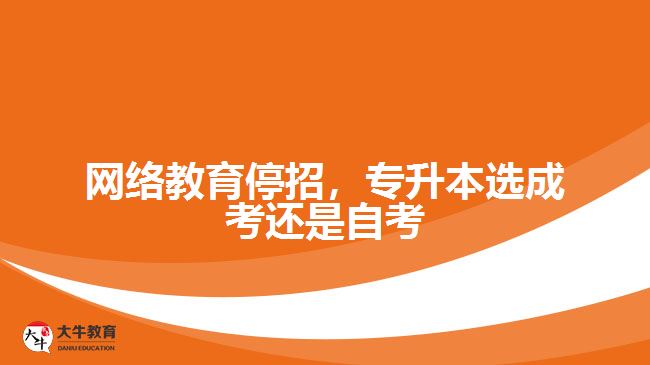 網(wǎng)絡(luò)教育停招，專(zhuān)升本選成考還是自考