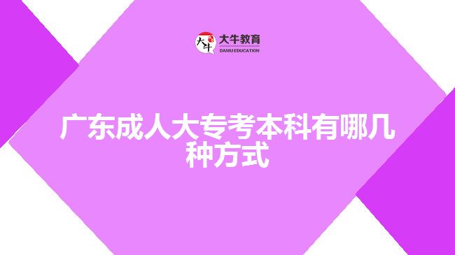 廣東成人大專考本科有哪幾種方式