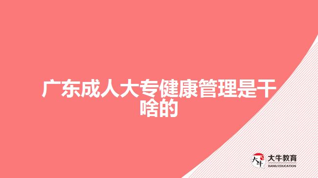 廣東成人大專(zhuān)健康管理是干啥的