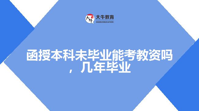 函授本科未畢業(yè)能考教資嗎，幾年畢業(yè)