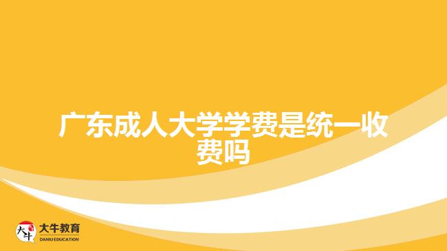 廣東成人大學學費是統(tǒng)一收費嗎