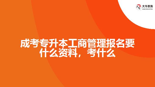成考專升本工商管理報(bào)名要什么資料，考什么