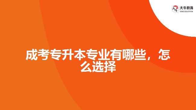 成考專升本專業(yè)有哪些，怎么選擇